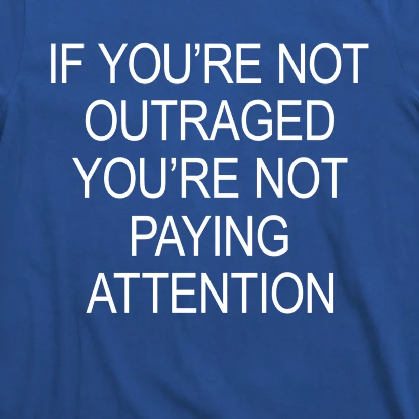 If YouRe Not Outraged YouRe Not Paying Attention Gift T-Shirt