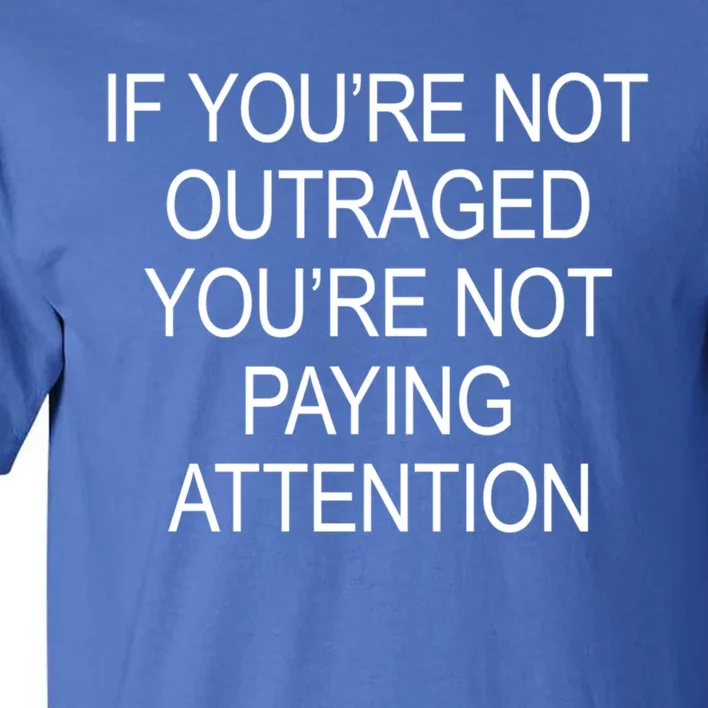 If YouRe Not Outraged YouRe Not Paying Attention Gift Tall T-Shirt