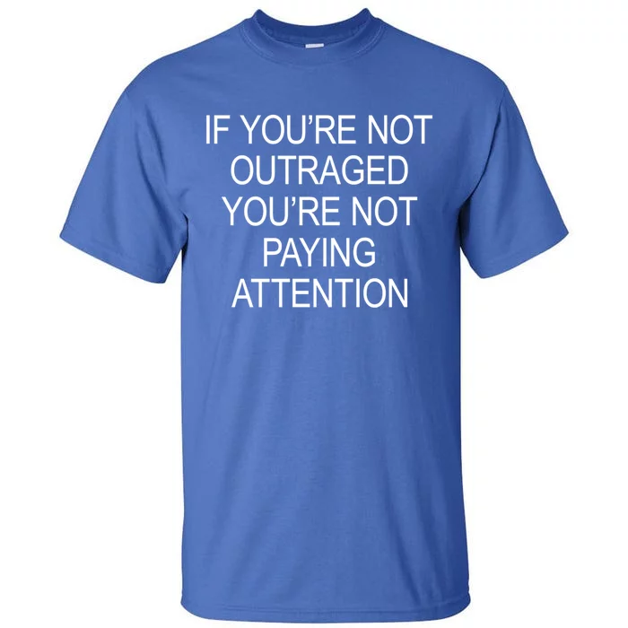 If YouRe Not Outraged YouRe Not Paying Attention Gift Tall T-Shirt