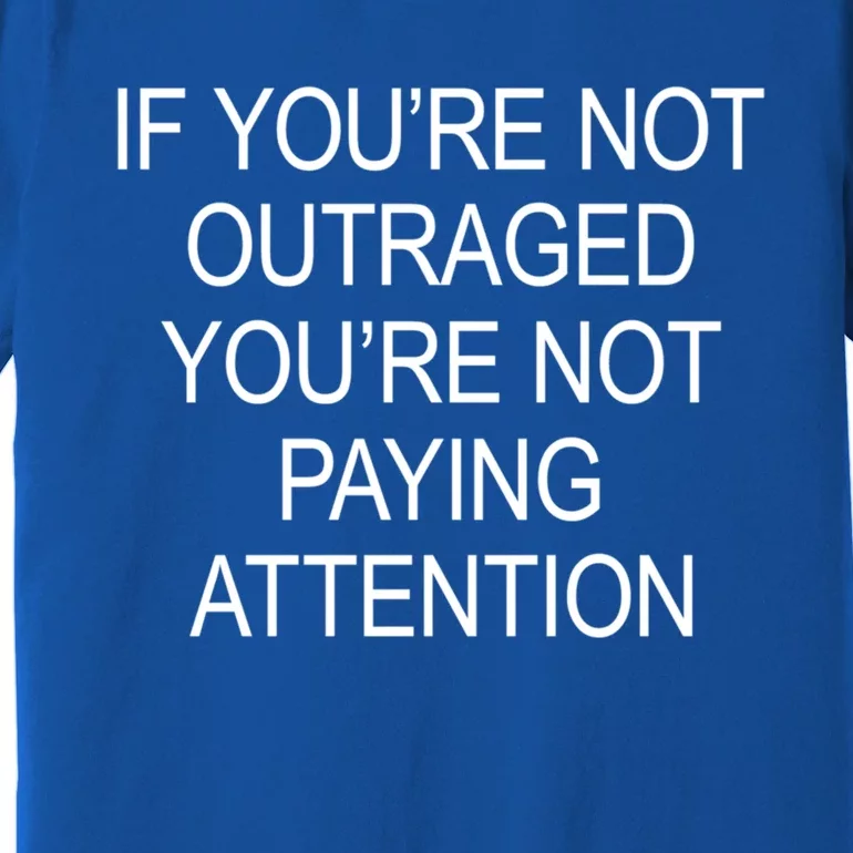 If YouRe Not Outraged YouRe Not Paying Attention Gift Premium T-Shirt