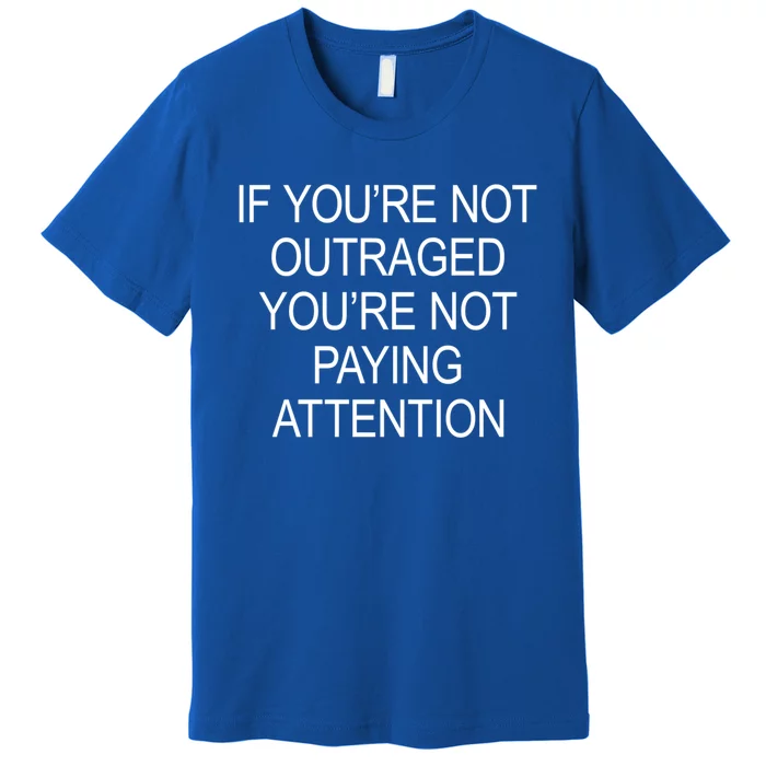 If YouRe Not Outraged YouRe Not Paying Attention Gift Premium T-Shirt