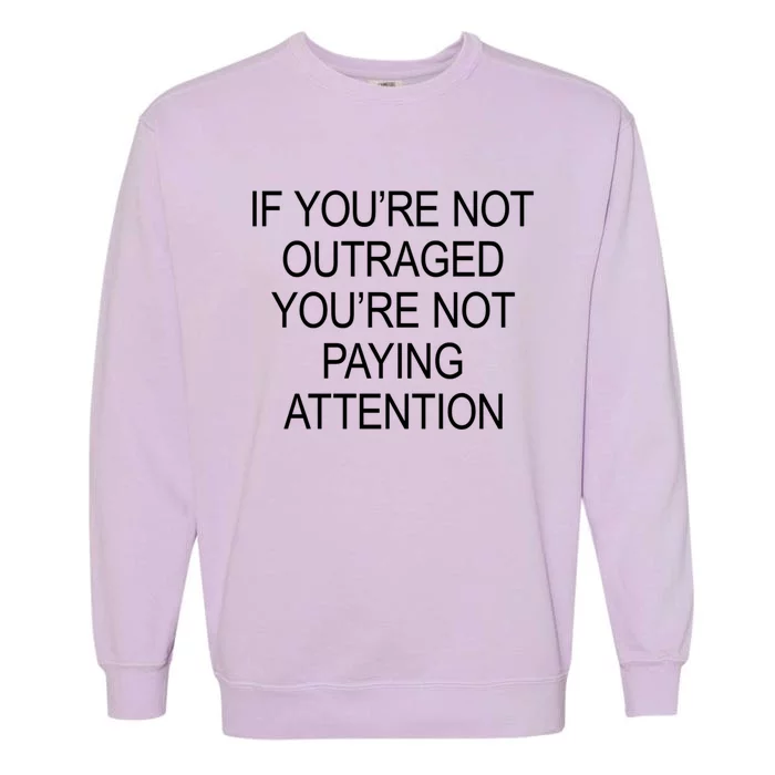 If YouRe Not Outraged YouRe Not Paying Attention Gift Garment-Dyed Sweatshirt