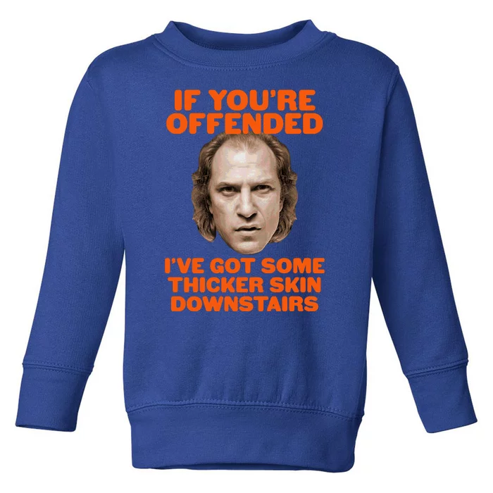 If You're Offended I've Got Some Thicker Skin Downstairs Toddler Sweatshirt