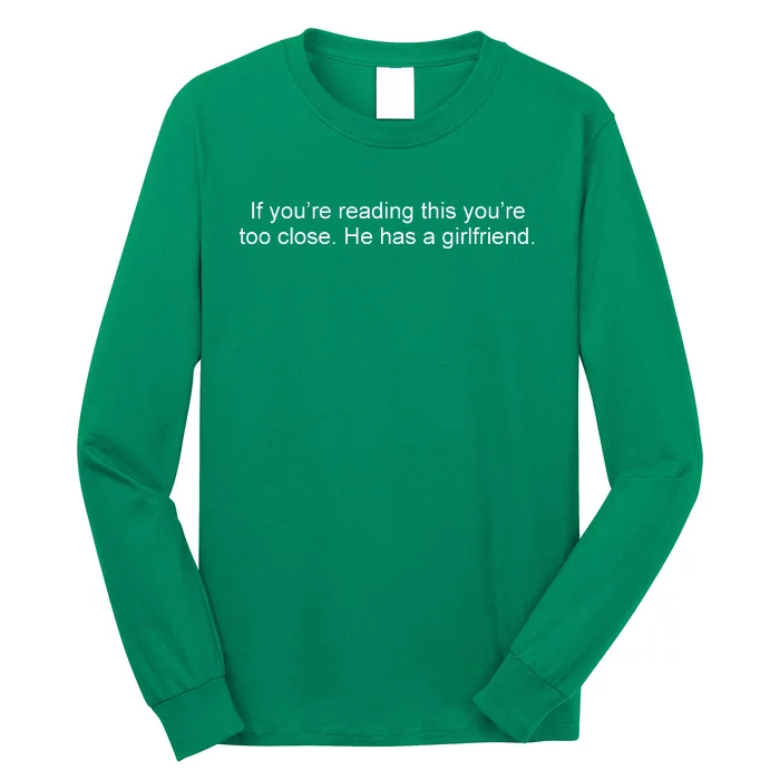 If Youre Reading This Youre Too Close He Has A Girlfriend Funny Long Sleeve Shirt