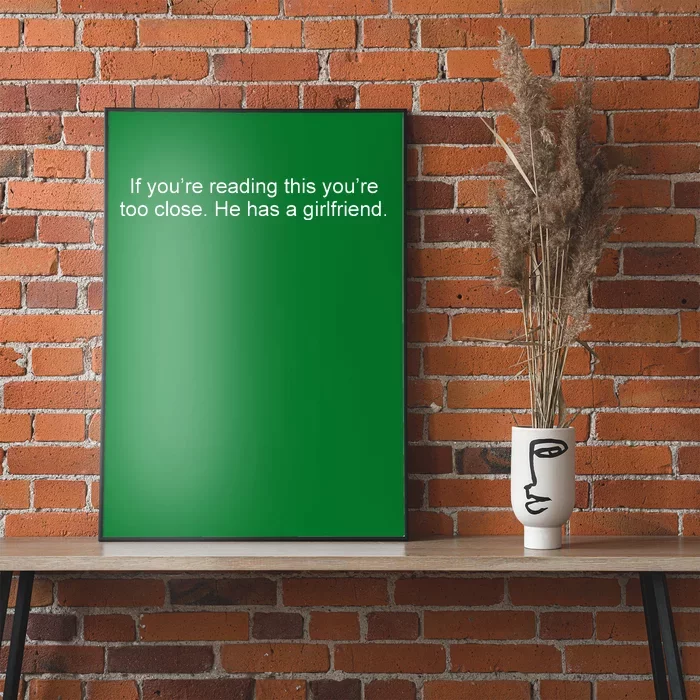 If Youre Reading This Youre Too Close He Has A Girlfriend Funny Poster