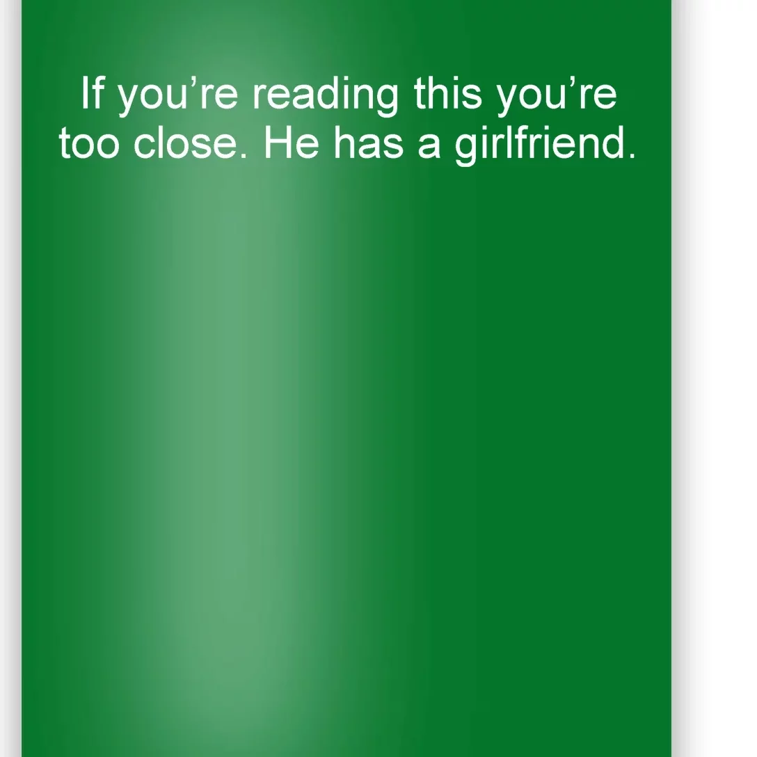 If Youre Reading This Youre Too Close He Has A Girlfriend Funny Poster