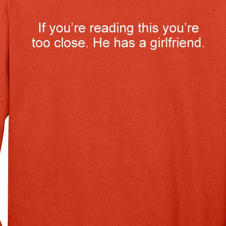 If Youre Reading This Youre Too Close He Has A Girlfriend Funny Tall Long Sleeve T-Shirt