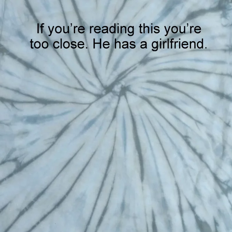 If Youre Reading This Youre Too Close He Has A Girlfriend Funny Tie-Dye T-Shirt