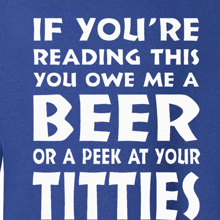 If YouRe Reading This You Owe Me A Beer Or A Peek At Tittie Toddler Sweatshirt