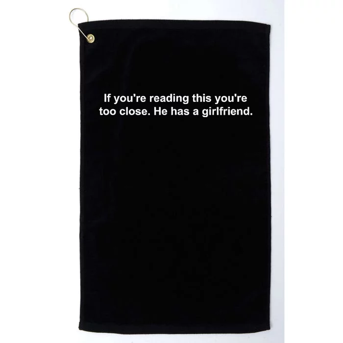 If YouRe Reading This YouRe Too Close He Has A Girlfriend Platinum Collection Golf Towel