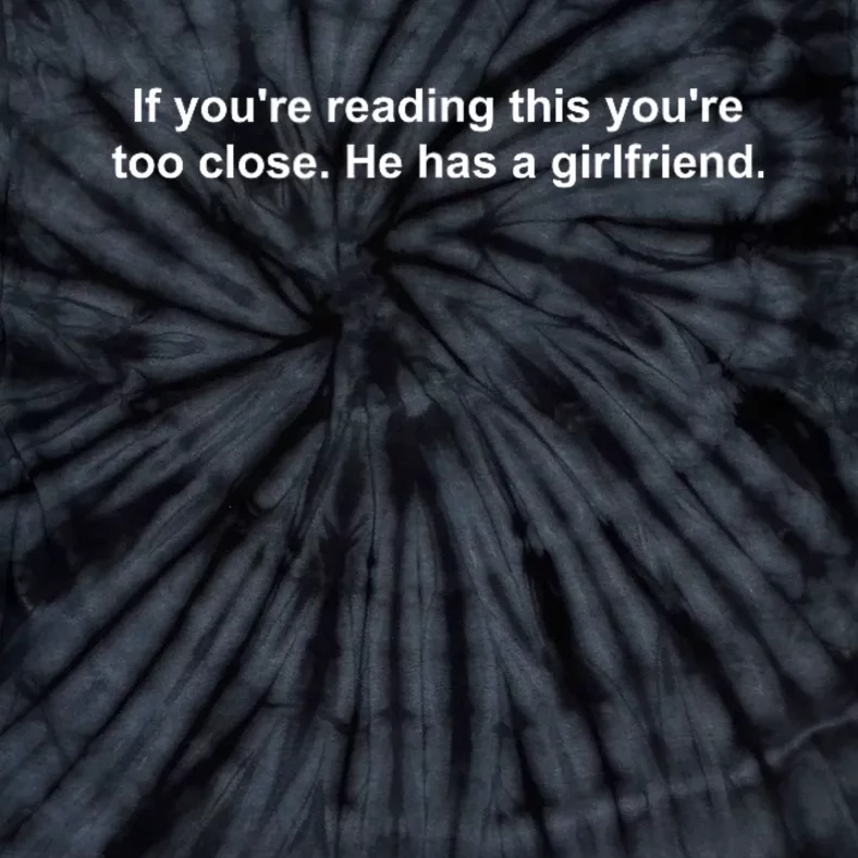 If YouRe Reading This YouRe Too Close He Has A Girlfriend Tie-Dye T-Shirt