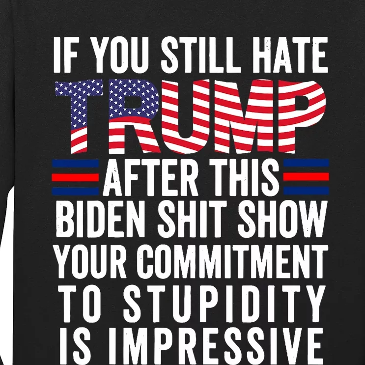 If You Still Hate Trump After This Biden Show Vote Trump Long Sleeve Shirt