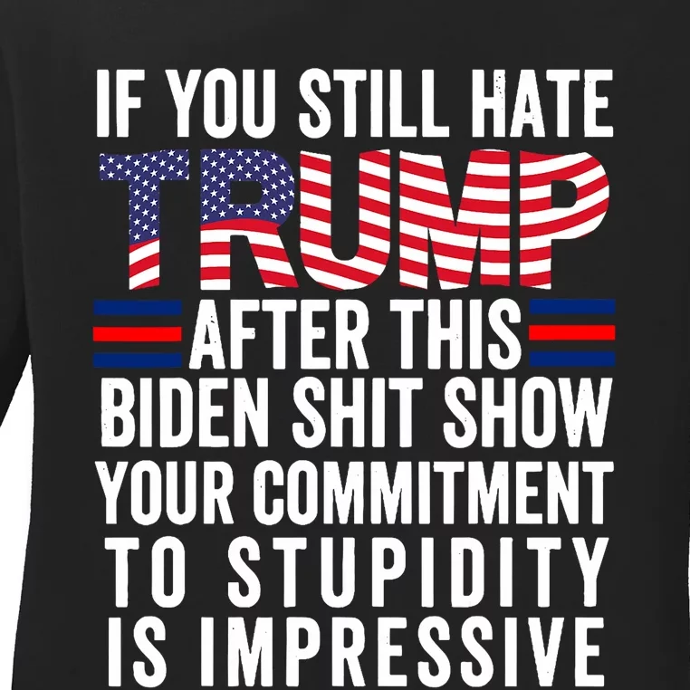 If You Still Hate Trump After This Biden Show Vote Trump Ladies Long Sleeve Shirt