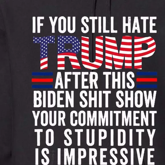 If You Still Hate Trump After This Biden Show Vote Trump Premium Hoodie