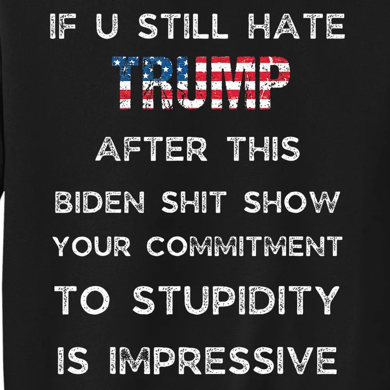 If You Still Hate Trump After This Biden Show Vote Trump Tall Sweatshirt