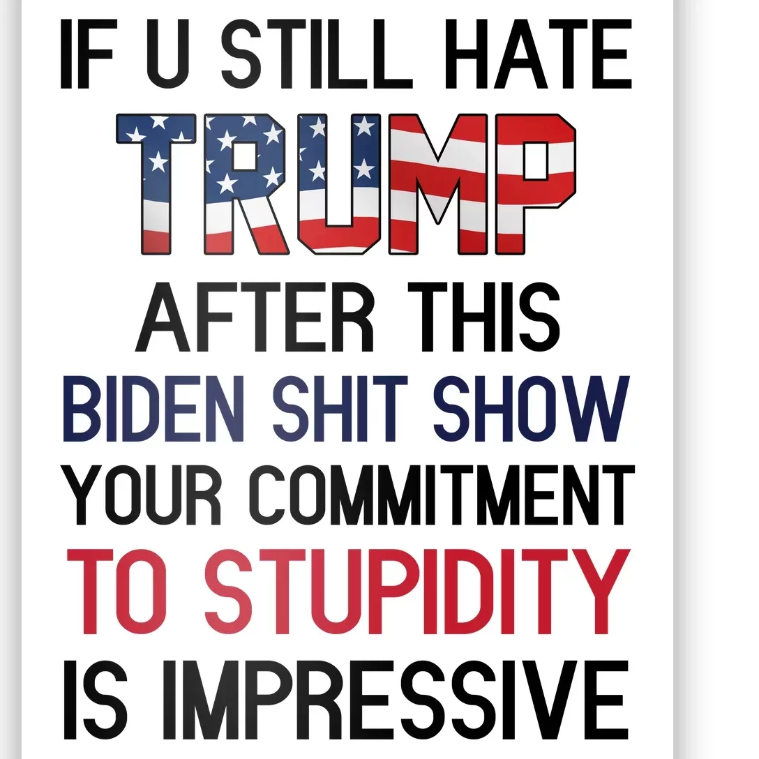 If You Still Hate Trump After This Biden Shit Show Funny Poster