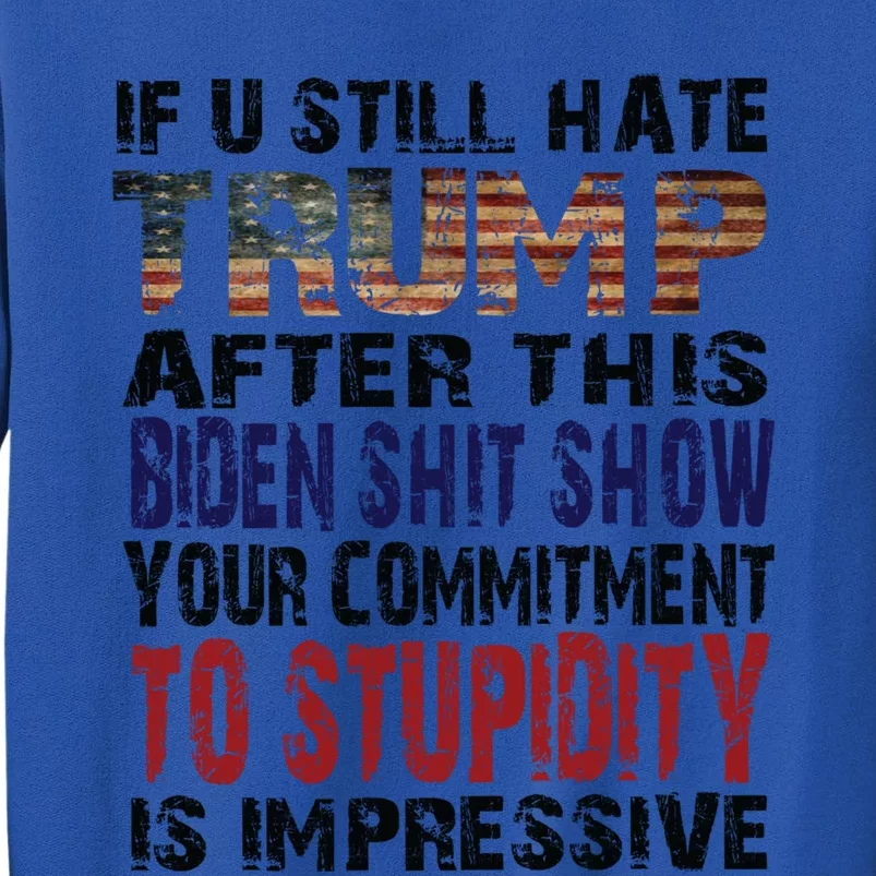 If You Still Hate Trump After This Biden Show Vote Trump Cute Gift Tall Sweatshirt