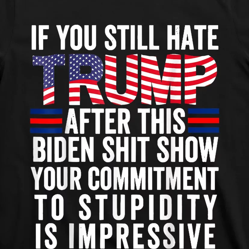 If You Still Hate Trump After This Biden Show Vote Trump T-Shirt