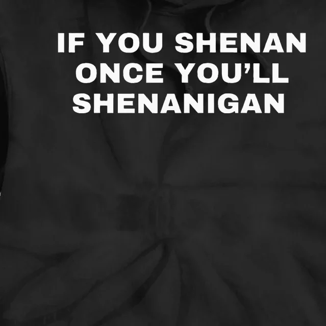 If You Shenan Once You’Ll Shenanigan Tie Dye Hoodie