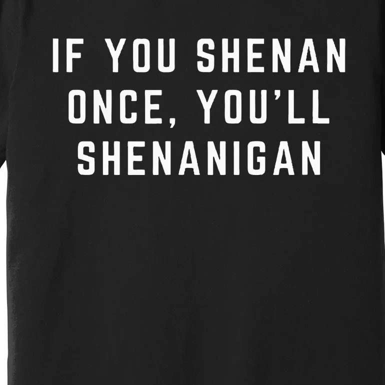 If You Shenan Once YouLl Shenanigan Let Them Shenan Premium T-Shirt