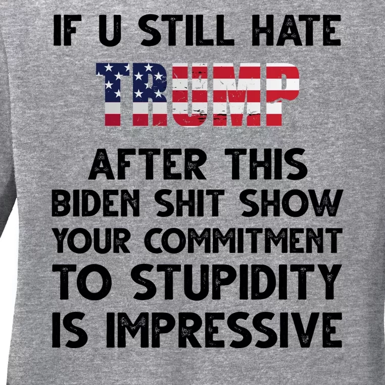 If You Still Hate Trump After This Stupidity Is Impressive Funny Ladies Long Sleeve Shirt