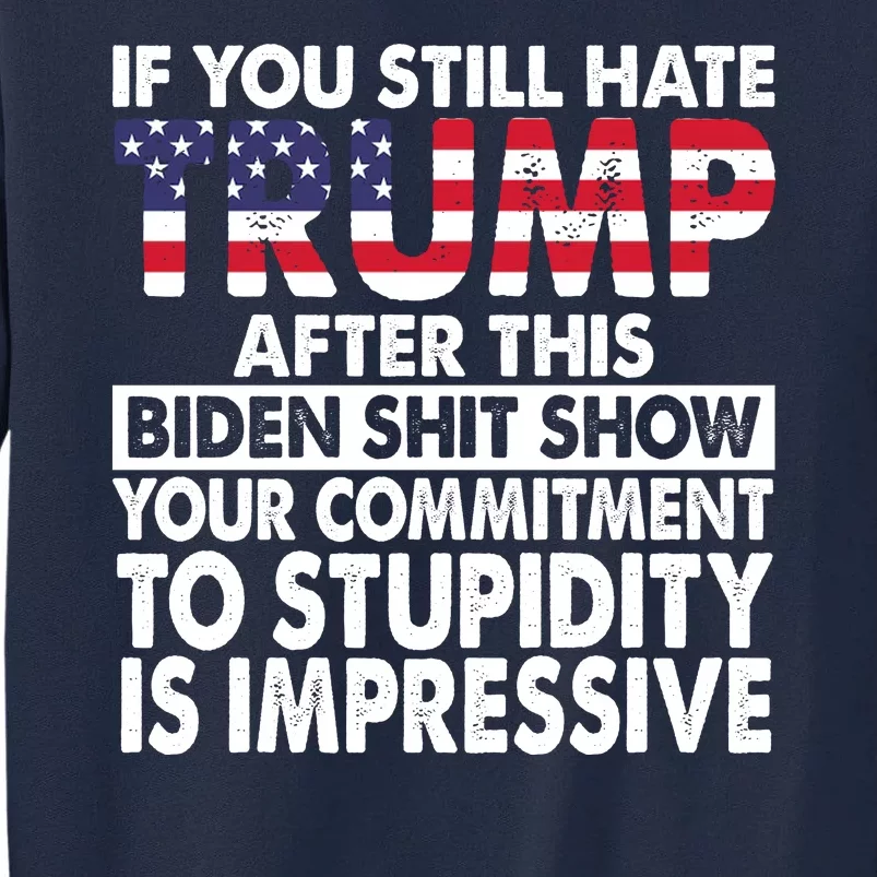 If You Still Hate Trump After This Biden Shit Show Funny Tall Sweatshirt