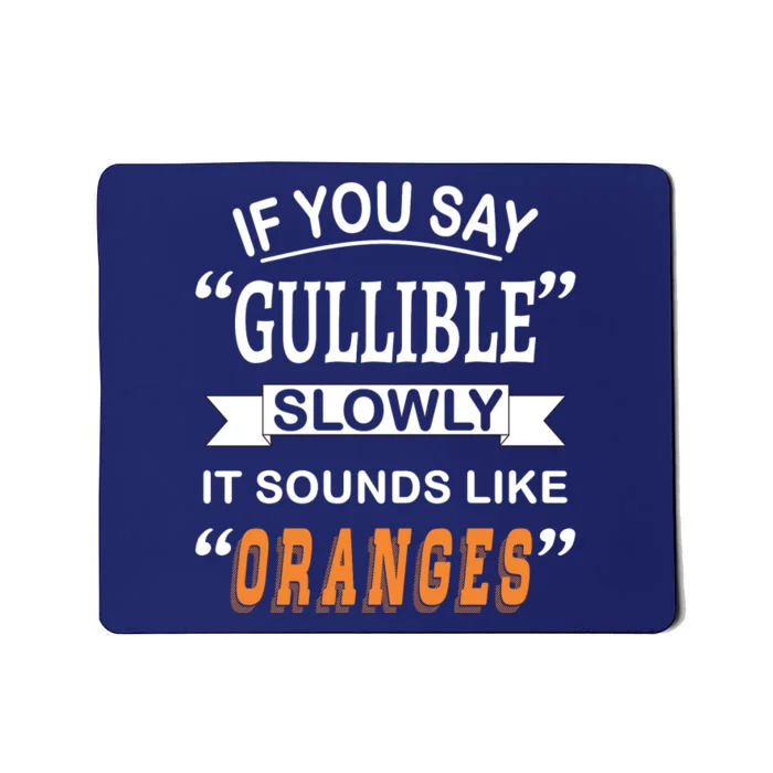 If You Say Gullible Slowly It Sounds Like Oranges Mousepad