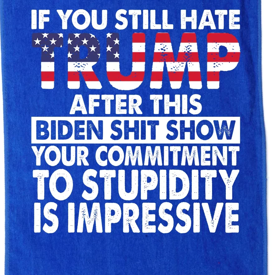 If You Still Hate Trump After This Biden Shit Show Funny Politcal Platinum Collection Golf Towel