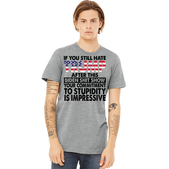 If You Still Hate Trump After This Biden Shit Show Funny Politcal Premium T-Shirt