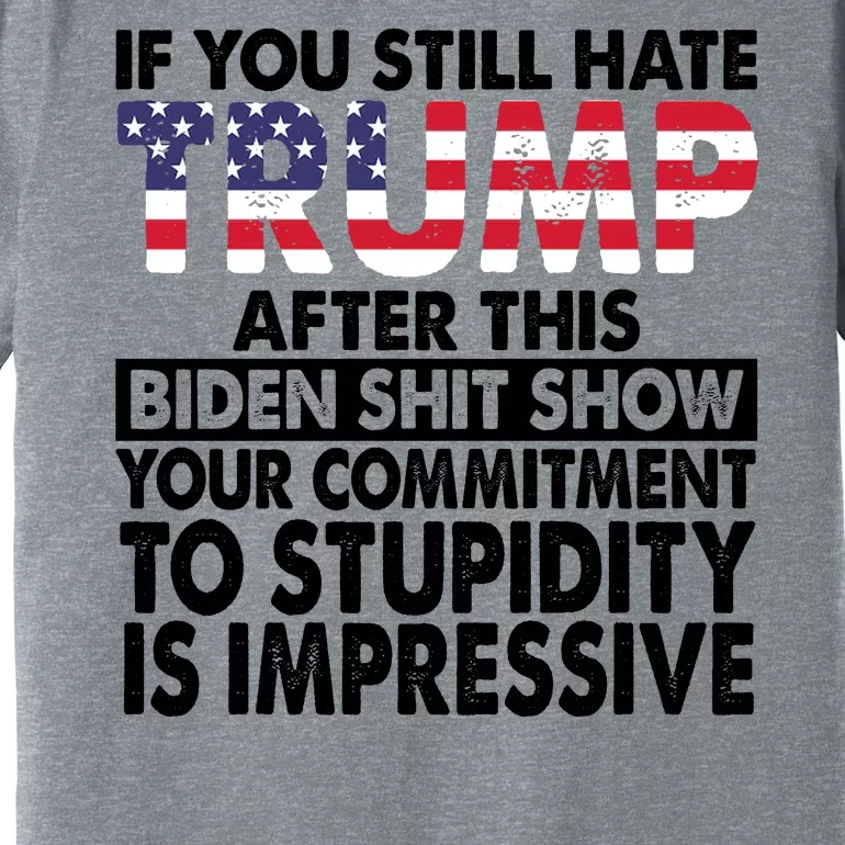 If You Still Hate Trump After This Biden Shit Show Funny Politcal Premium T-Shirt