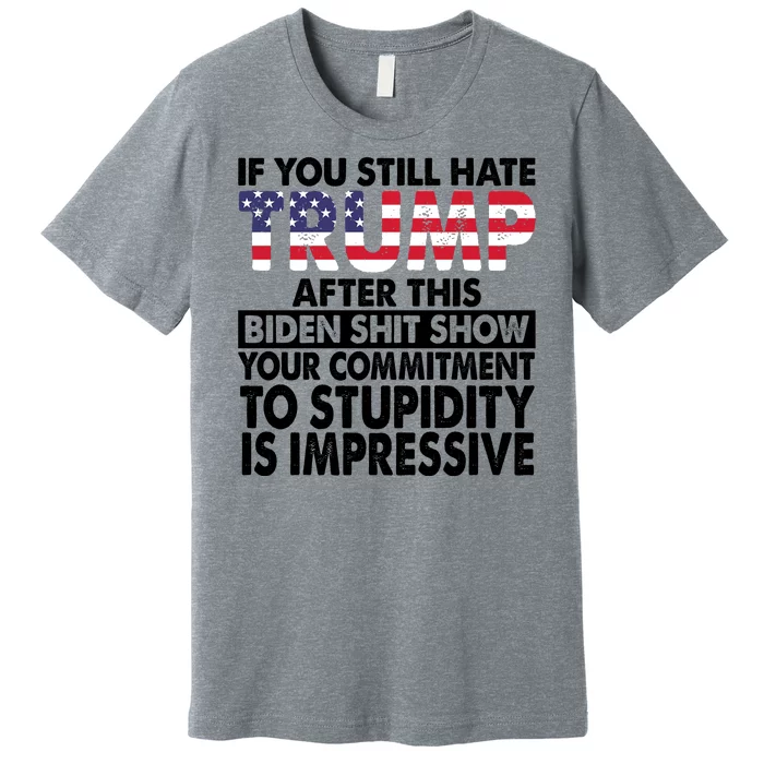 If You Still Hate Trump After This Biden Shit Show Funny Politcal Premium T-Shirt