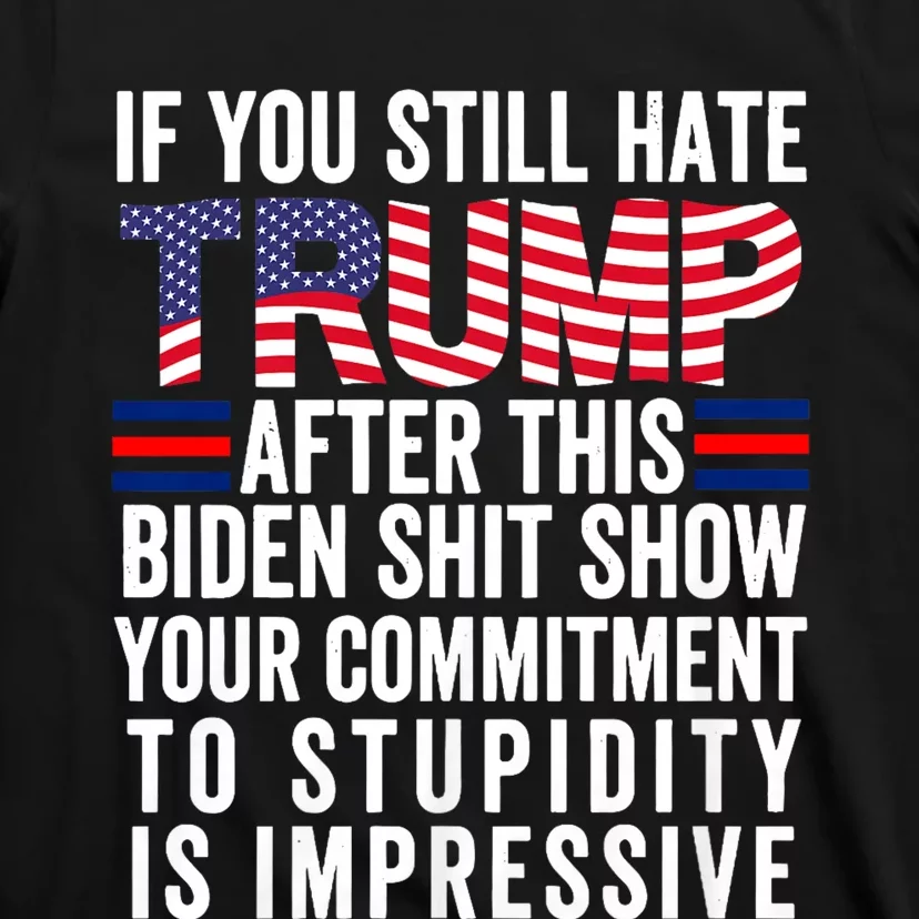 If You Still Hate Trump After This Biden Show Vote Trump 2024 T-Shirt