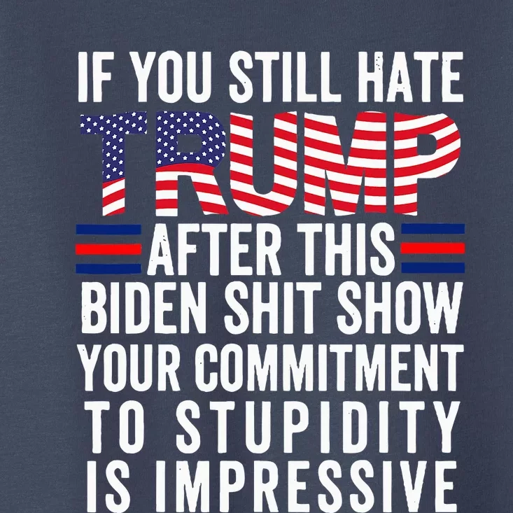 If You Still Hate Trump After This Biden Show Vote Trump Toddler T-Shirt