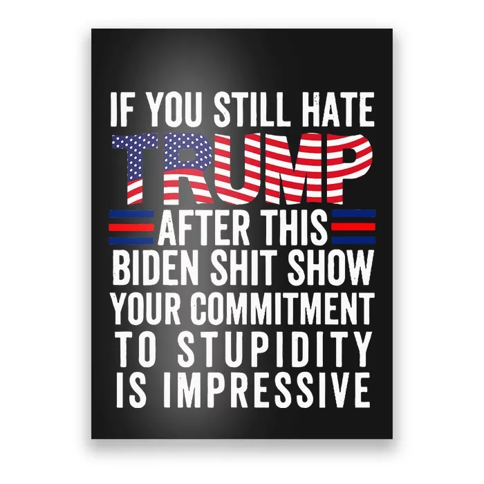 If You Still Hate Trump After This Biden Shit Show Funny Poster