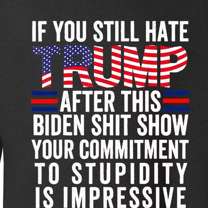 If You Still Hate Trump After This Biden Show Vote Trump Toddler Sweatshirt