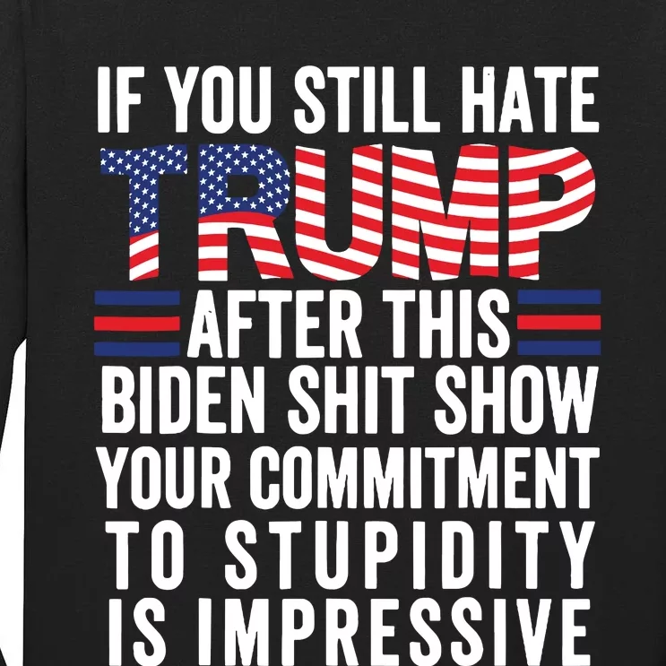 If You Still Hate Trump After This Biden Show Vote Trump Tall Long Sleeve T-Shirt