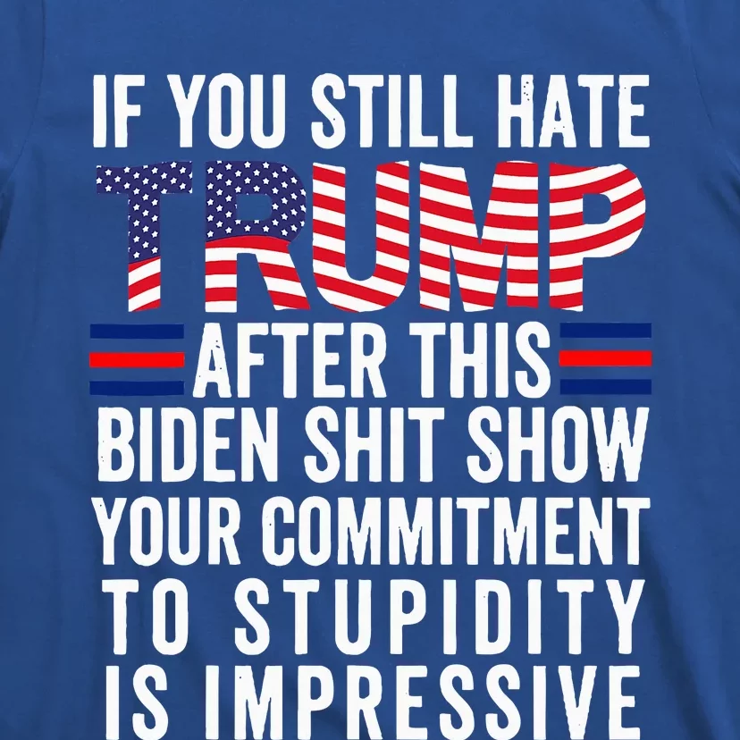 If You Still Hate Trump After This Biden Show Vote Trump T-Shirt