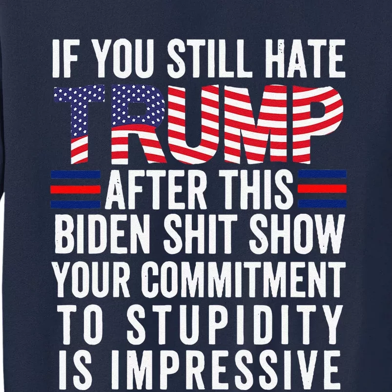 If You Still Hate Trump After This Biden Show Vote Trump Tall Sweatshirt