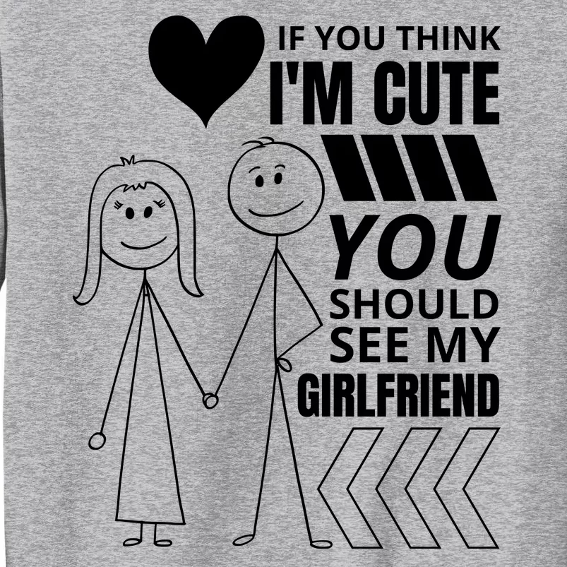 If You Think IM Cute You Should See My Girlfriend Funny Tall Sweatshirt