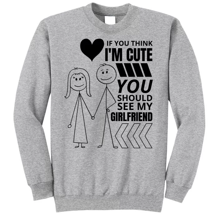 If You Think IM Cute You Should See My Girlfriend Funny Tall Sweatshirt