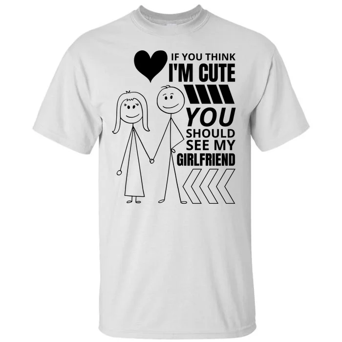 If You Think IM Cute You Should See My Girlfriend Funny Tall T-Shirt