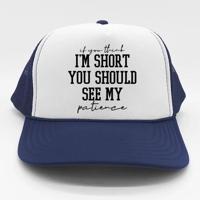 If You Think Im Short You Should See My Patience Trucker Hat