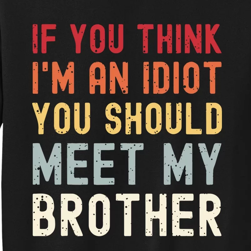 If You Think Im An Idiot You Should Meet My Brother Funny Tall Sweatshirt