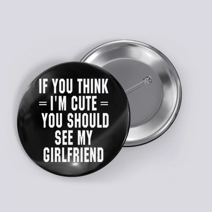 If You Think IM Cute You Should See My Girlfriend Button