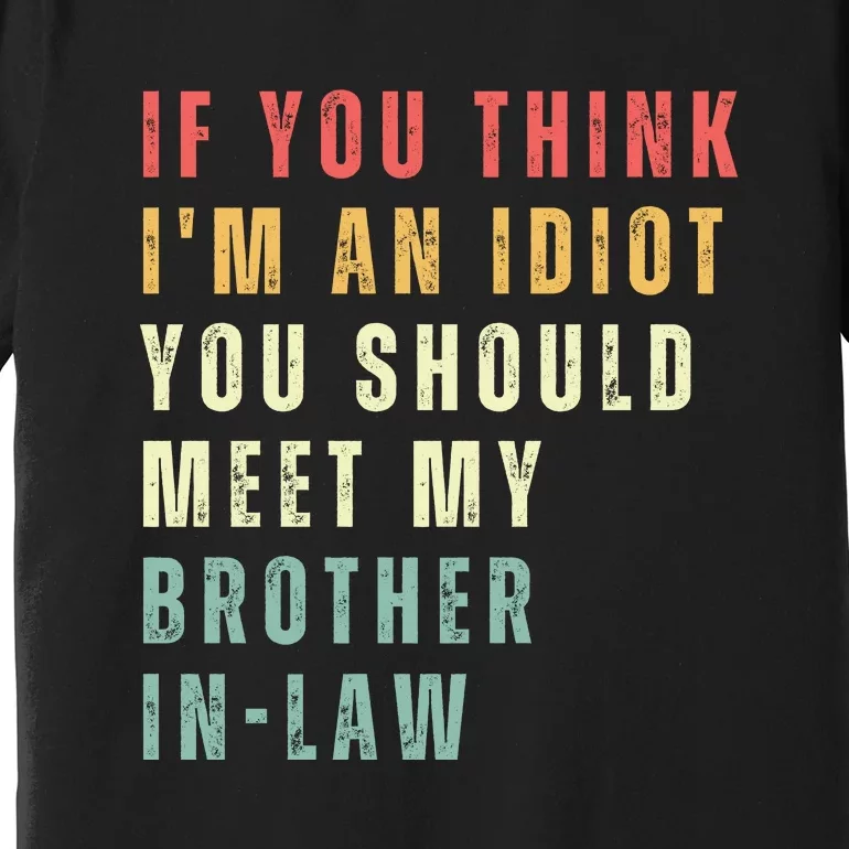 If You Think Im An Idiot You Should Meet My Brother In Law Premium T-Shirt