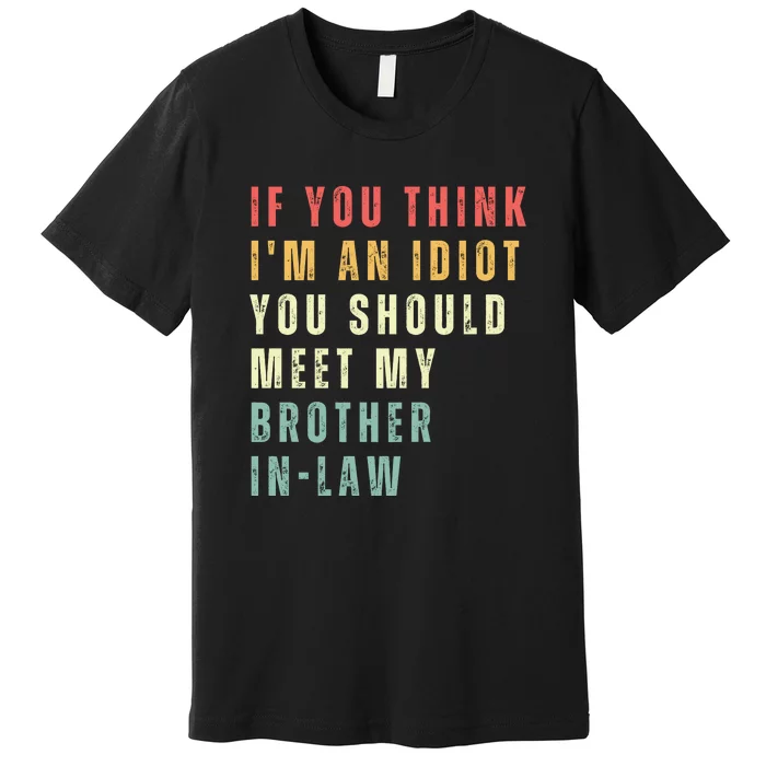 If You Think Im An Idiot You Should Meet My Brother In Law Premium T-Shirt