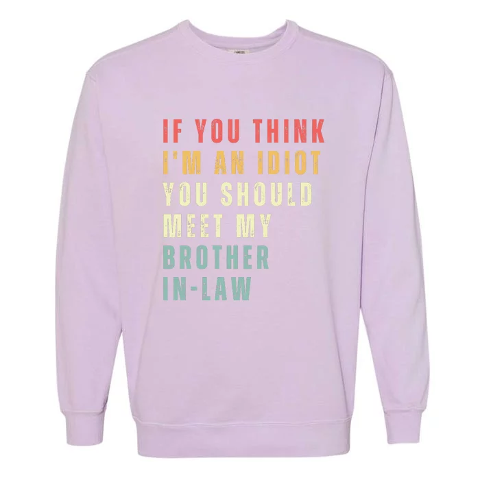 If You Think Im An Idiot You Should Meet My Brother In Law Garment-Dyed Sweatshirt