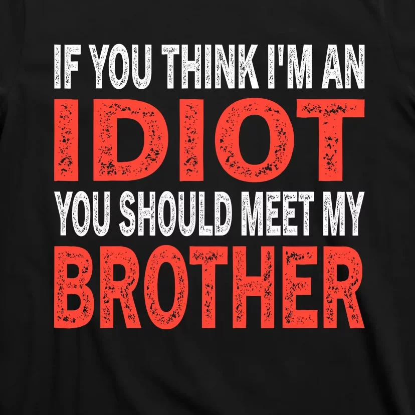 If You Think I_m An Idiot You Should Meet My Brother Funny T-Shirt