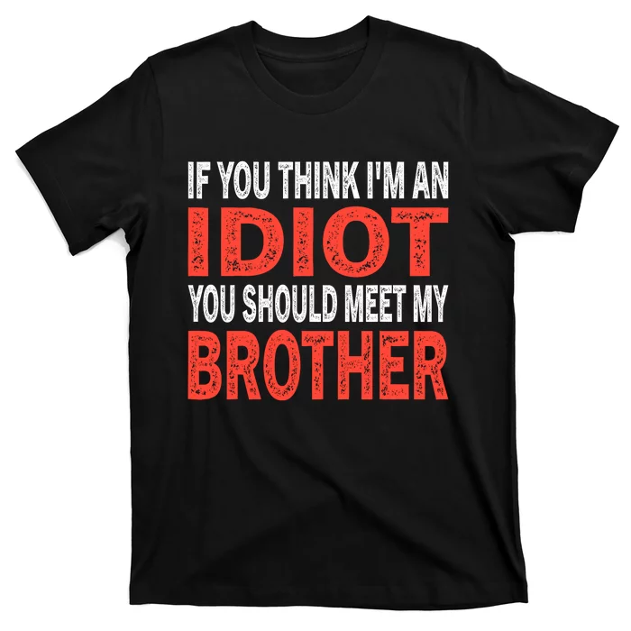 If You Think I_m An Idiot You Should Meet My Brother Funny T-Shirt