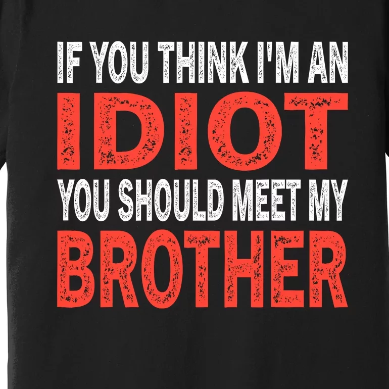 If You Think I_m An Idiot You Should Meet My Brother Funny Premium T-Shirt